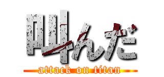 叫んだ (attack on titan)