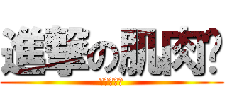 進撃の肌肉鹏 (大哥莫抖奶)