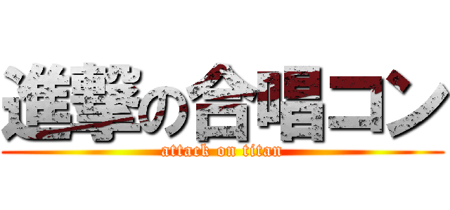 進撃の合唱コン (attack on titan)