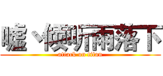 嘘丶倾听雨落下 (attack on titan)
