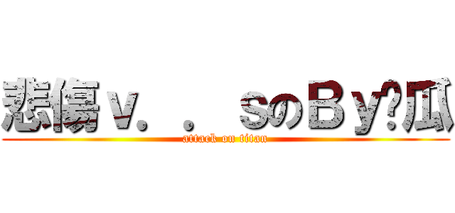 悲傷ｖ．．ｓのＢｙ傻瓜 (attack on titan)