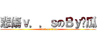 悲傷ｖ．．ｓのＢｙ傻瓜 (attack on titan)