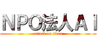ＮＰＯ法人ＡＩ (attack on titan)
