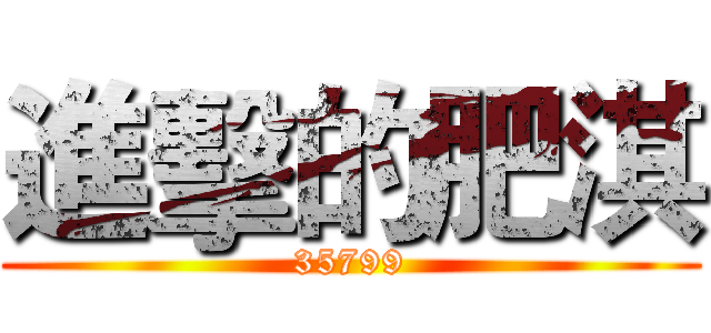 進擊的肥淇 (35799)