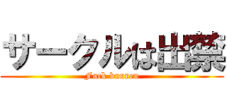 サークルは出禁 (Fuck bunren)