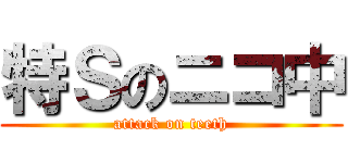 特Ｓのニコ中 (attack on teeth)