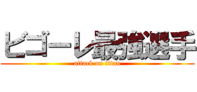 ビゴーレ最強選手 (attack on titan)