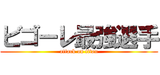 ビゴーレ最強選手 (attack on titan)