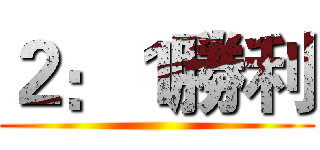 ２：１勝利 ()