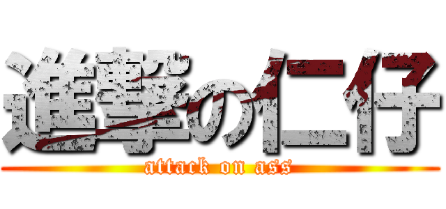 進撃の仁仔 (attack on ass)