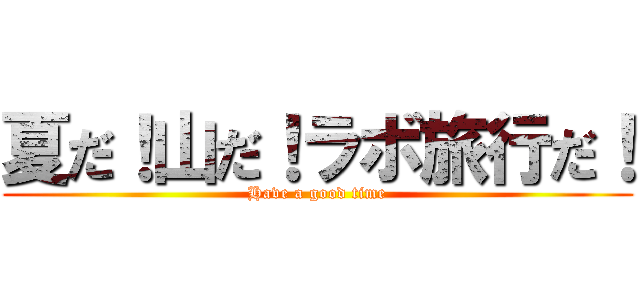 夏だ！山だ！ラボ旅行だ！ (Have a good time)