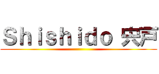 Ｓｈｉｓｈｉｄｏ 宍戸 ()