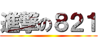 進撃の８２１ ()