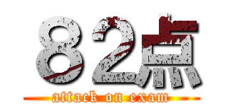 ８２点 (attack on exam)