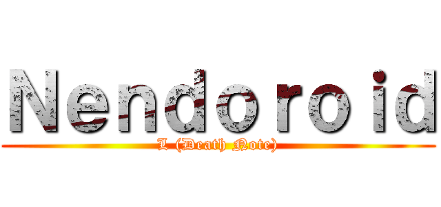 Ｎｅｎｄｏｒｏｉｄ (L (Death Note))
