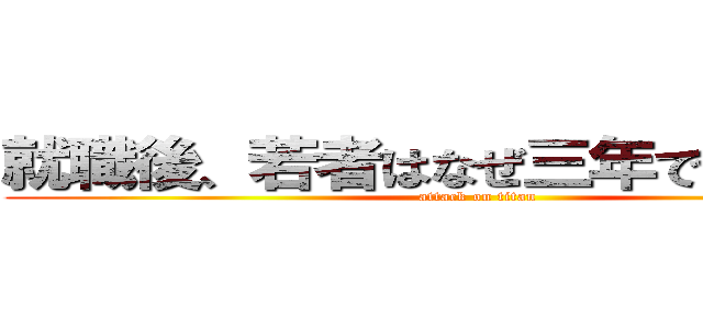 就職後、若者はなぜ三年で辞めるのか (attack on titan)