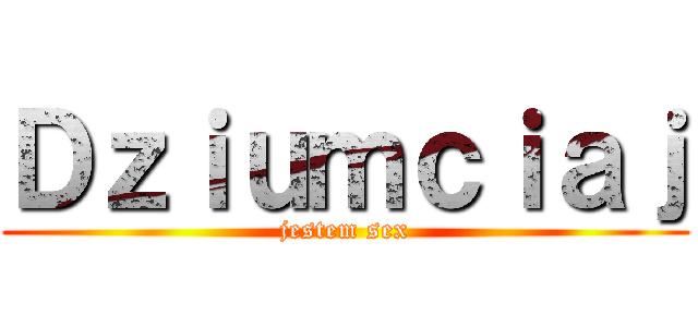 Ｄｚｉｕｍｃｉａｊ (jestem sex)