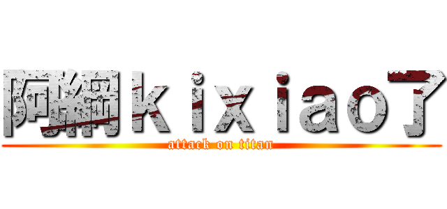 阿綱ｋｉｘｉａｏ了 (attack on titan)
