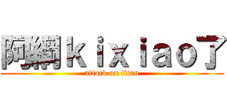 阿綱ｋｉｘｉａｏ了 (attack on titan)