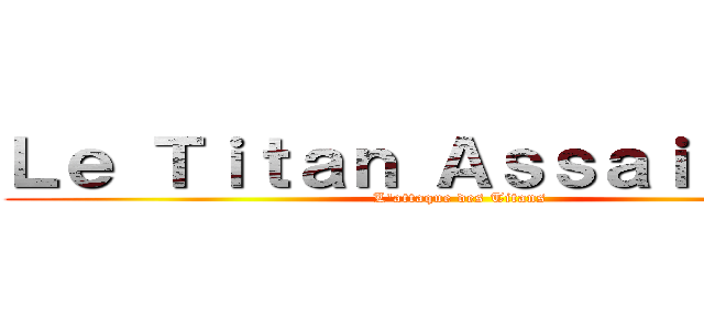 Ｌｅ Ｔｉｔａｎ Ａｓｓａｉｌｌａｎｔ (L'attaque des Titans)
