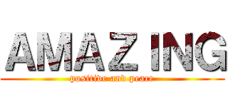 ＡＭＡＺＩＮＧ (positive and peace)