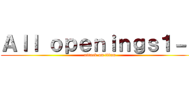 Ａｌｌ ｏｐｅｎｉｎｇｓ１－７ (attack on titan)