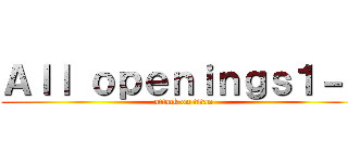 Ａｌｌ ｏｐｅｎｉｎｇｓ１－７ (attack on titan)