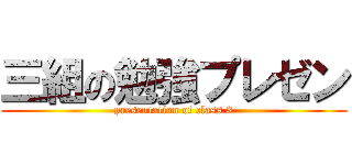 三組の勉強プレゼン (presentation of class 3)