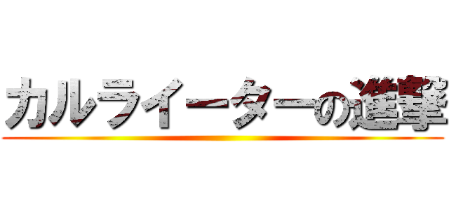 カルライーターの進撃 ()