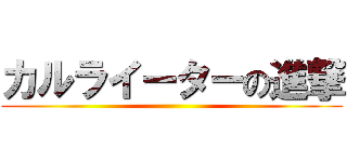 カルライーターの進撃 ()