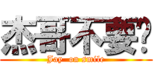 杰哥不要啊 (Jay  on smile)