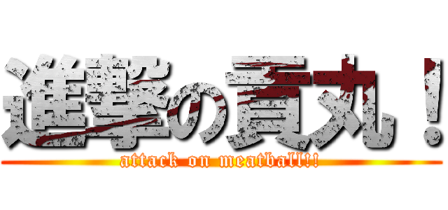 進撃の貢丸！ (attack on meatball!!)