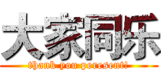 大家同乐 (thank you peresent!)