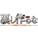 裏し作るな (don't make ura)