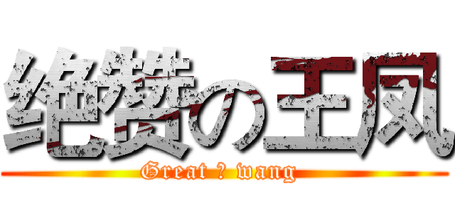 绝赞の王凤 (Great の wang )