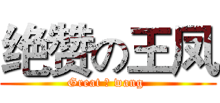 绝赞の王凤 (Great の wang )