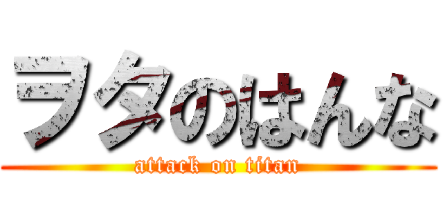 ヲタのはんな (attack on titan)