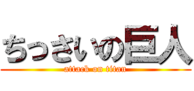 ちっさいの巨人 (attack on titan)