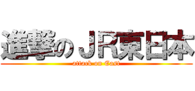 進撃のＪＲ東日本 (attack on East)