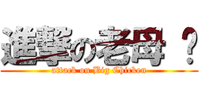 進撃の老母 鸡 (attack on Big Chicken)