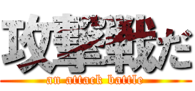 攻撃戦だ (an attack battle)