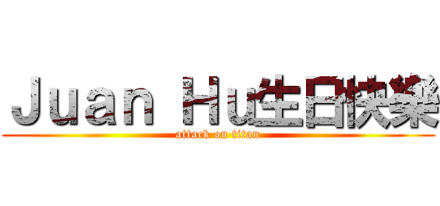 Ｊｕａｎ Ｈｕ生日快樂 (attack on titan)