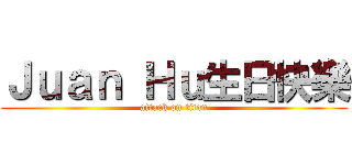 Ｊｕａｎ Ｈｕ生日快樂 (attack on titan)