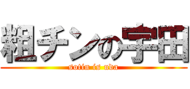 粗チンの宇田 (sotin is uda)