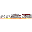 ぷくぷく進撃の３時間 (tomodatitokuten)