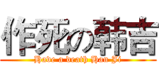 作死の韩吉 (Have a death Han Ji)