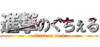 進撃のぐちぇる (attack on no.9)