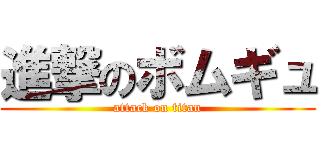 進撃のボムギュ (attack on titan)