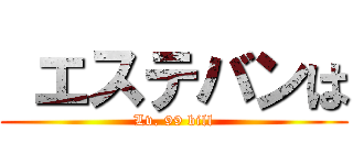  エステバンは (Lv. 99 bill)
