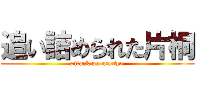 追い詰められた片桐 (attack on mariya)